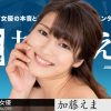 女熱大陸 File.098 加藤えま
